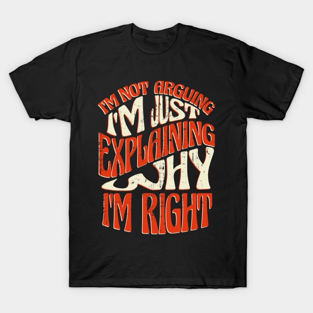 I'm Right! I'm not Arguing I'm Just Explaining Why I'm Right Funny Design T-Shirt by Kali Space